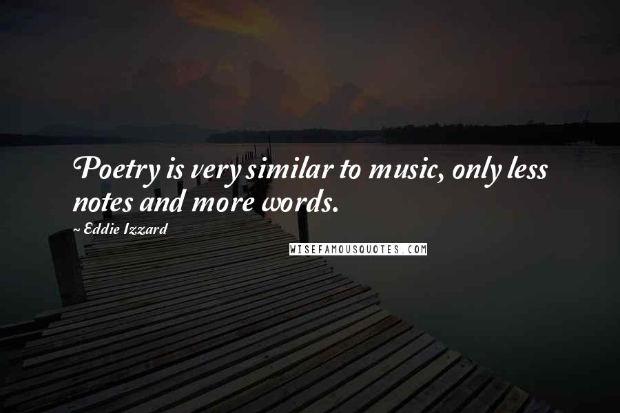 Eddie Izzard Quotes: Poetry is very similar to music, only less notes and more words.