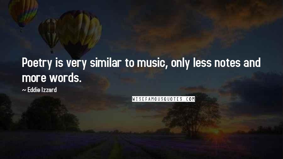 Eddie Izzard Quotes: Poetry is very similar to music, only less notes and more words.