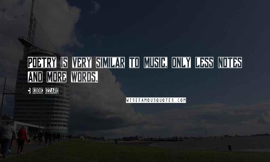 Eddie Izzard Quotes: Poetry is very similar to music, only less notes and more words.