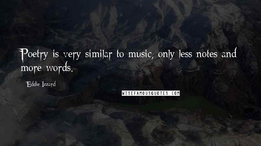 Eddie Izzard Quotes: Poetry is very similar to music, only less notes and more words.