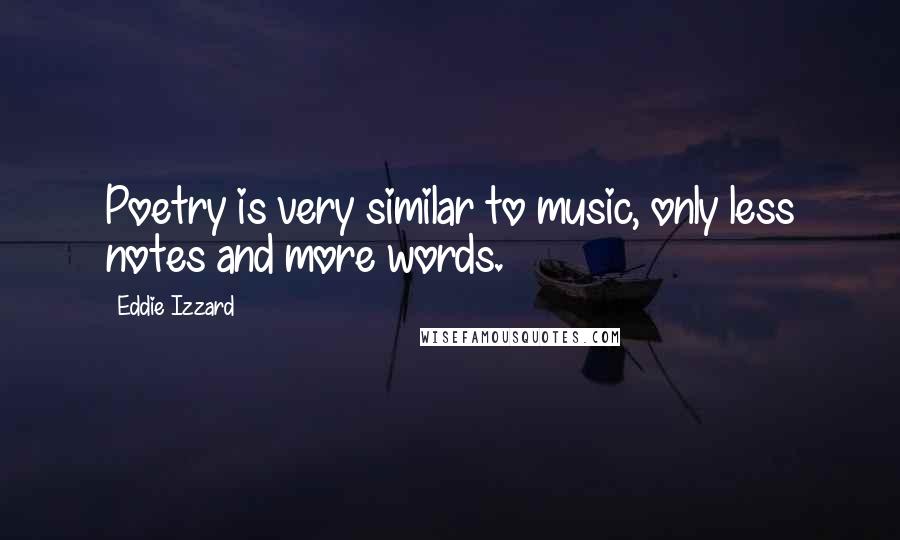 Eddie Izzard Quotes: Poetry is very similar to music, only less notes and more words.