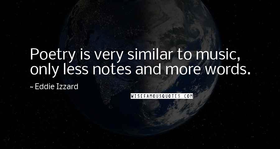 Eddie Izzard Quotes: Poetry is very similar to music, only less notes and more words.