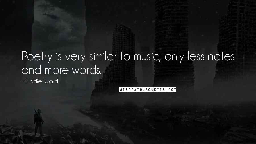 Eddie Izzard Quotes: Poetry is very similar to music, only less notes and more words.