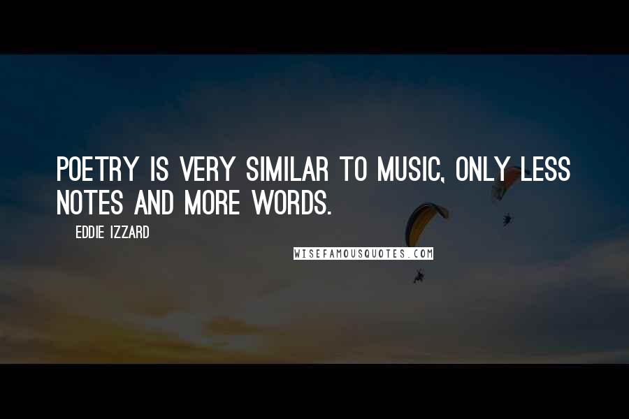 Eddie Izzard Quotes: Poetry is very similar to music, only less notes and more words.