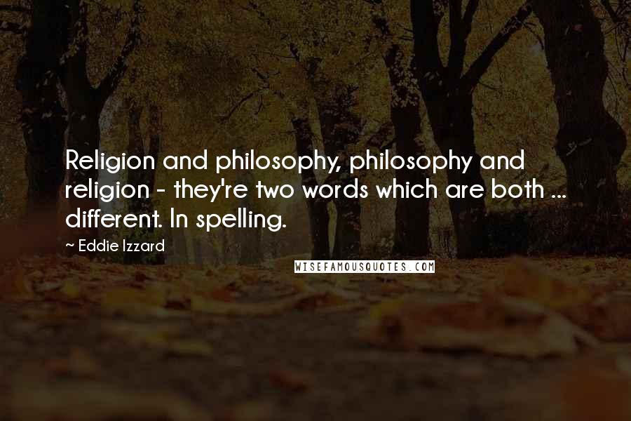 Eddie Izzard Quotes: Religion and philosophy, philosophy and religion - they're two words which are both ... different. In spelling.