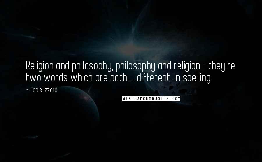 Eddie Izzard Quotes: Religion and philosophy, philosophy and religion - they're two words which are both ... different. In spelling.