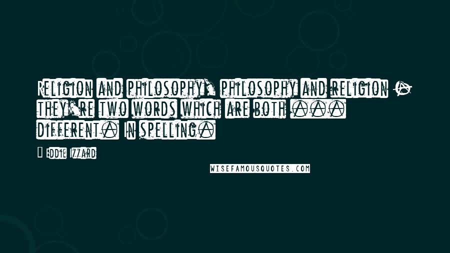 Eddie Izzard Quotes: Religion and philosophy, philosophy and religion - they're two words which are both ... different. In spelling.