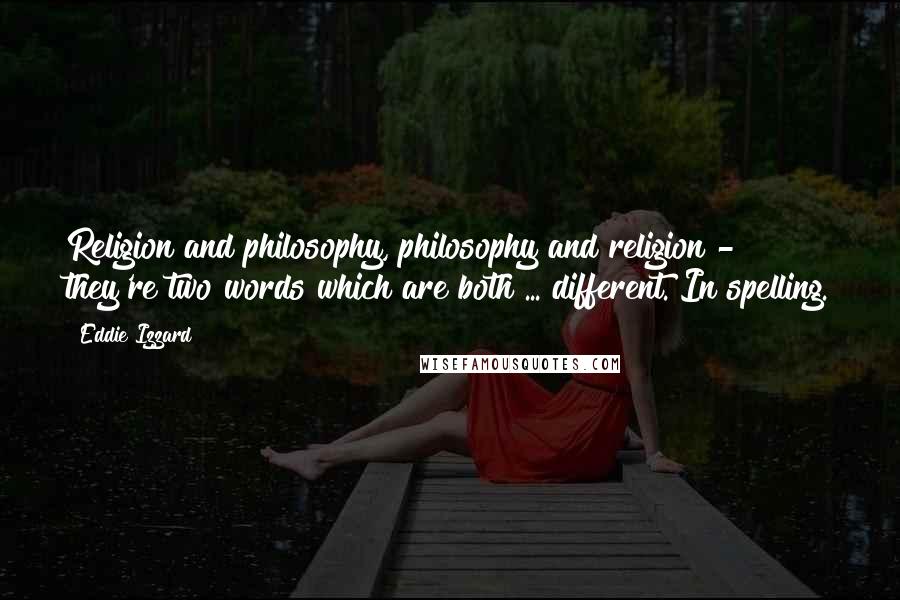 Eddie Izzard Quotes: Religion and philosophy, philosophy and religion - they're two words which are both ... different. In spelling.