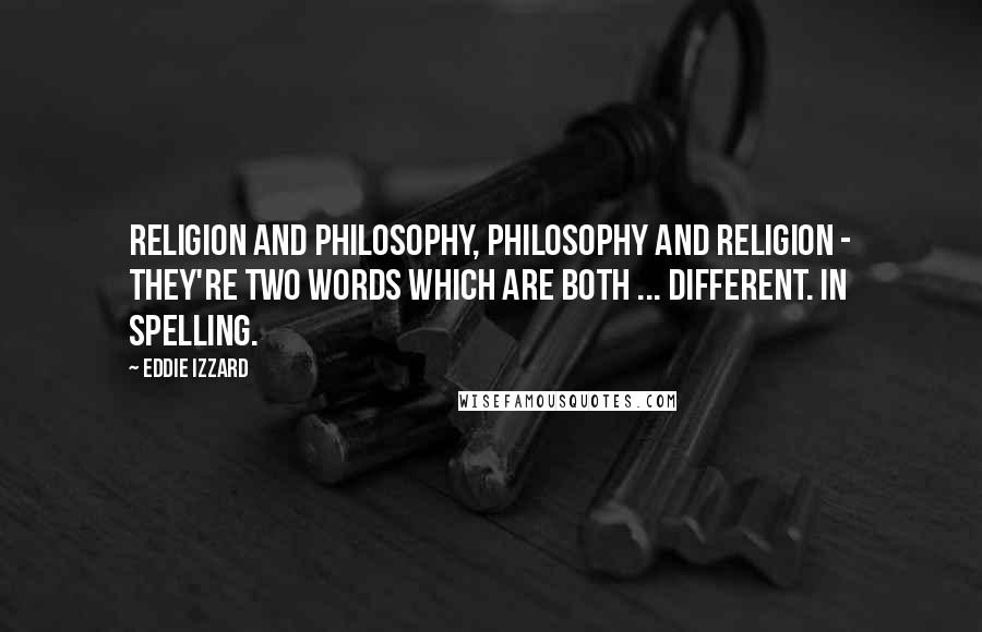 Eddie Izzard Quotes: Religion and philosophy, philosophy and religion - they're two words which are both ... different. In spelling.