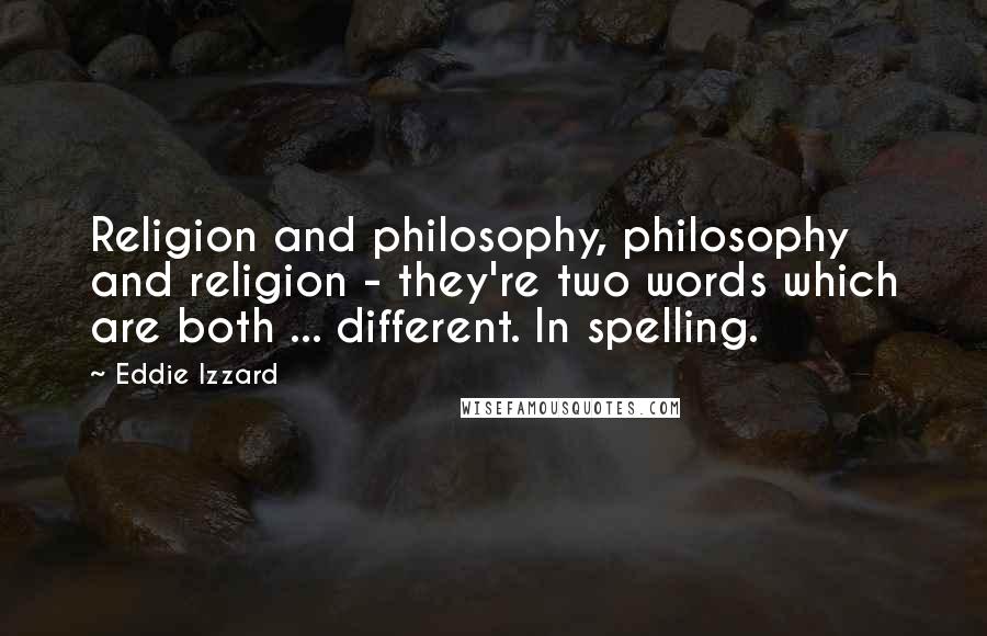 Eddie Izzard Quotes: Religion and philosophy, philosophy and religion - they're two words which are both ... different. In spelling.