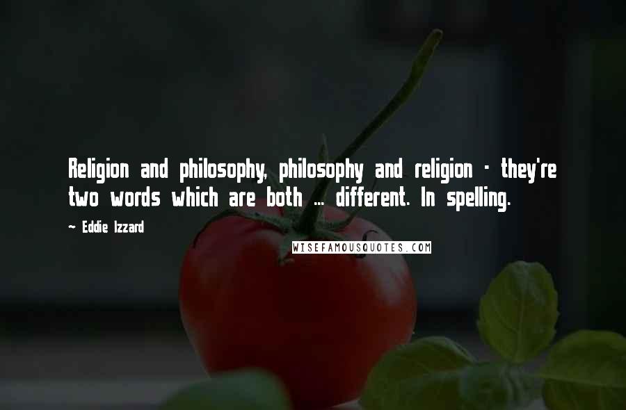 Eddie Izzard Quotes: Religion and philosophy, philosophy and religion - they're two words which are both ... different. In spelling.