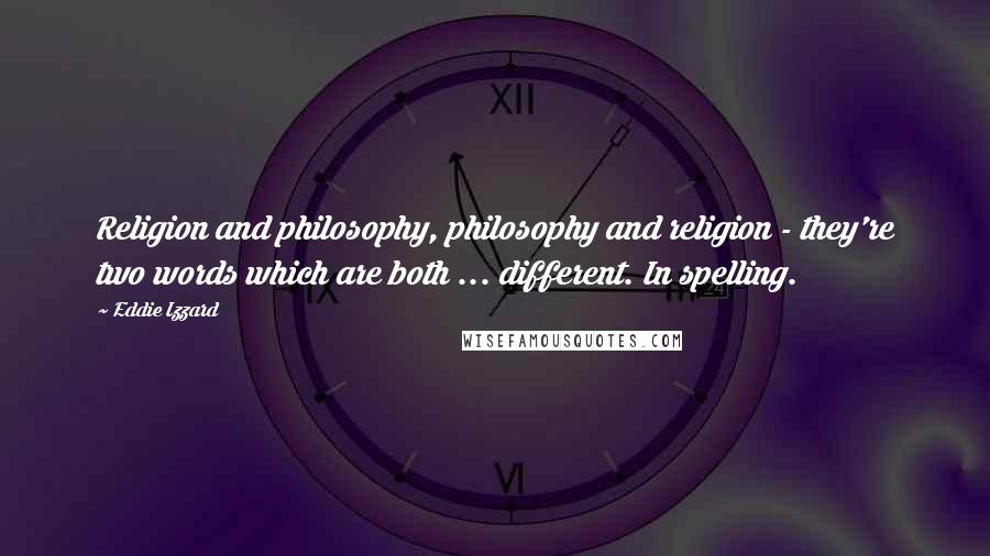 Eddie Izzard Quotes: Religion and philosophy, philosophy and religion - they're two words which are both ... different. In spelling.