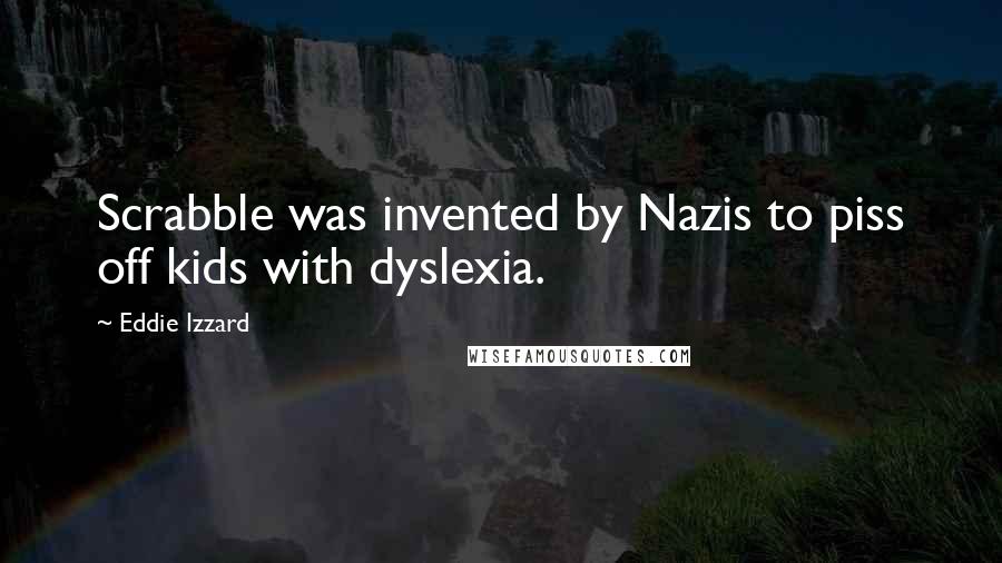 Eddie Izzard Quotes: Scrabble was invented by Nazis to piss off kids with dyslexia.