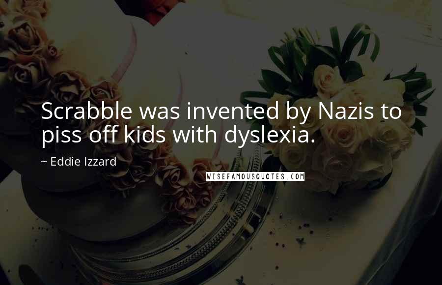 Eddie Izzard Quotes: Scrabble was invented by Nazis to piss off kids with dyslexia.