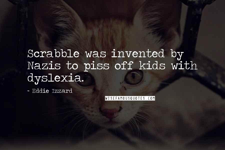 Eddie Izzard Quotes: Scrabble was invented by Nazis to piss off kids with dyslexia.