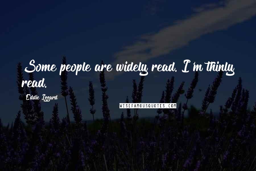 Eddie Izzard Quotes: Some people are widely read. I'm thinly read.