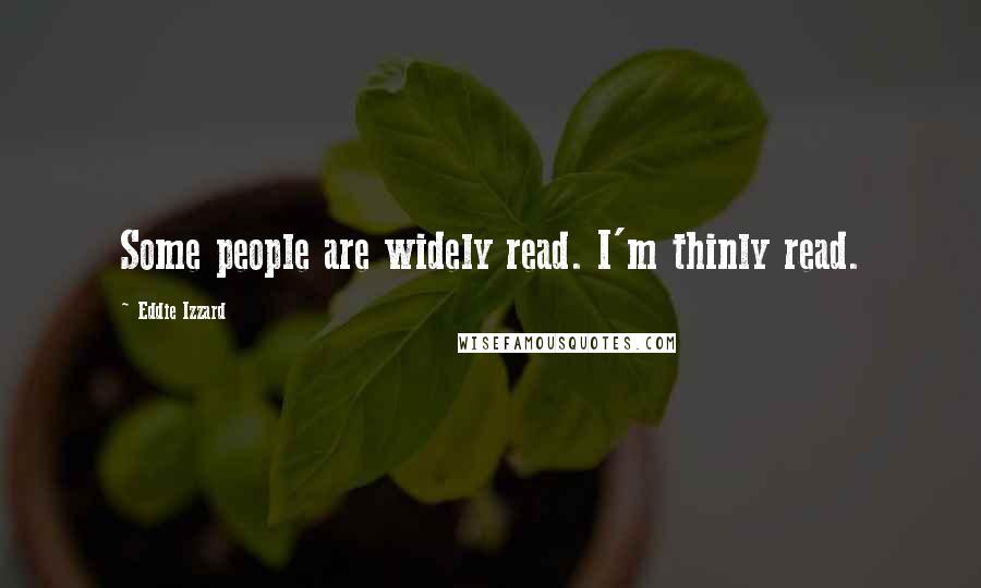 Eddie Izzard Quotes: Some people are widely read. I'm thinly read.