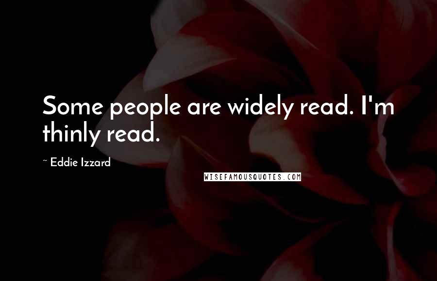 Eddie Izzard Quotes: Some people are widely read. I'm thinly read.