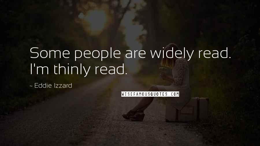 Eddie Izzard Quotes: Some people are widely read. I'm thinly read.