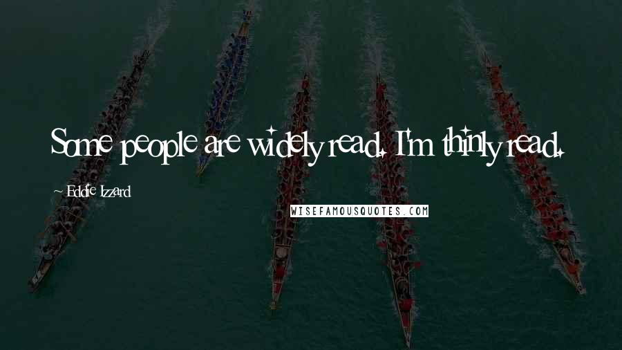 Eddie Izzard Quotes: Some people are widely read. I'm thinly read.