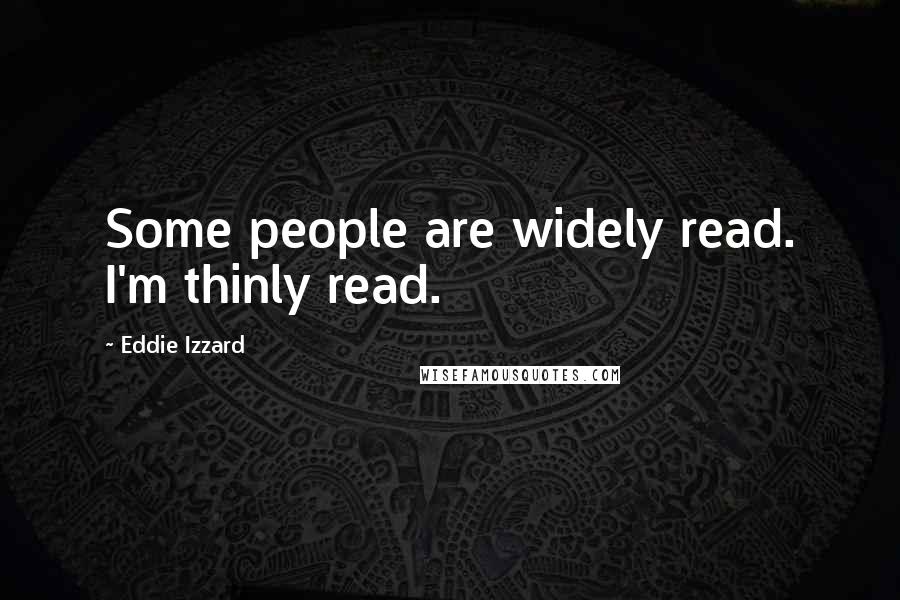 Eddie Izzard Quotes: Some people are widely read. I'm thinly read.