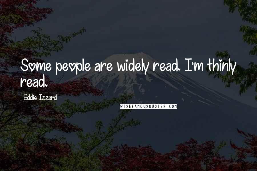 Eddie Izzard Quotes: Some people are widely read. I'm thinly read.