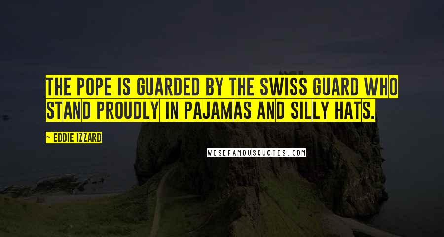 Eddie Izzard Quotes: The Pope is guarded by the Swiss guard who stand proudly in pajamas and silly hats.