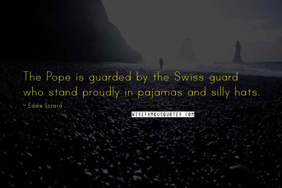 Eddie Izzard Quotes: The Pope is guarded by the Swiss guard who stand proudly in pajamas and silly hats.