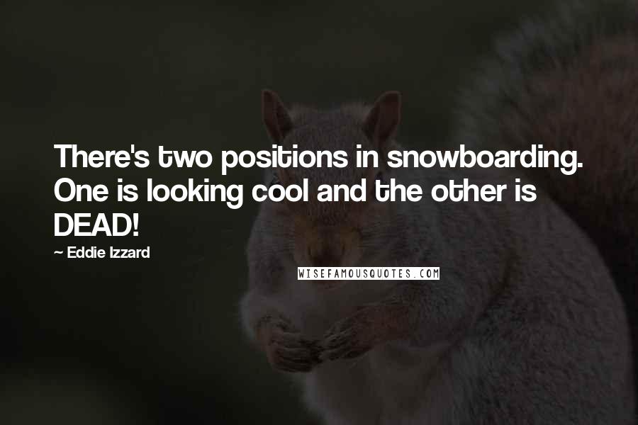 Eddie Izzard Quotes: There's two positions in snowboarding. One is looking cool and the other is DEAD!