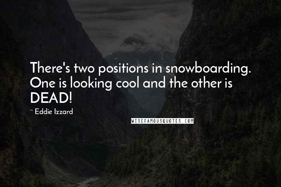 Eddie Izzard Quotes: There's two positions in snowboarding. One is looking cool and the other is DEAD!