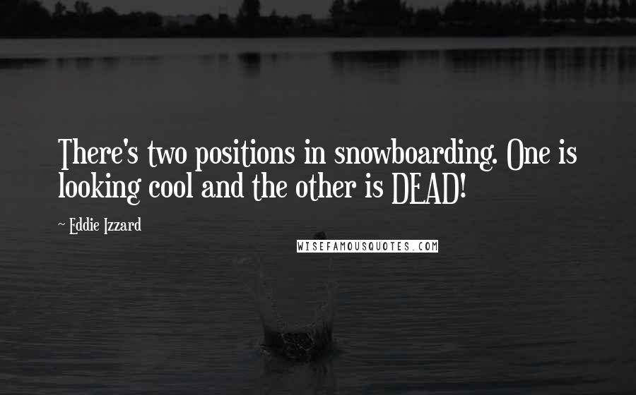 Eddie Izzard Quotes: There's two positions in snowboarding. One is looking cool and the other is DEAD!