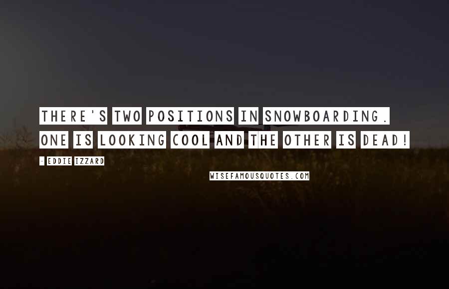 Eddie Izzard Quotes: There's two positions in snowboarding. One is looking cool and the other is DEAD!