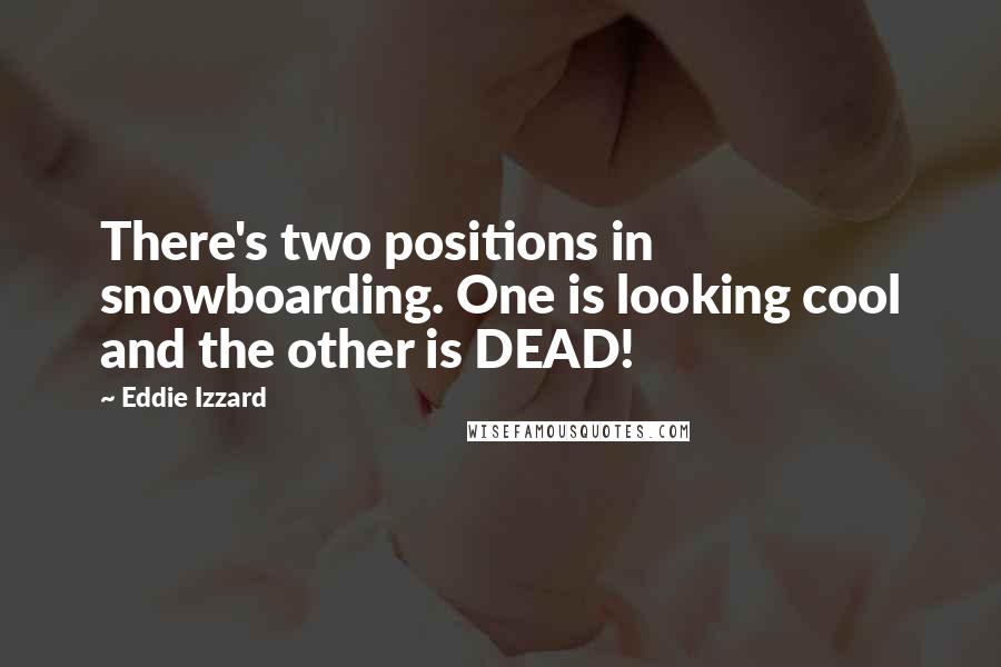 Eddie Izzard Quotes: There's two positions in snowboarding. One is looking cool and the other is DEAD!