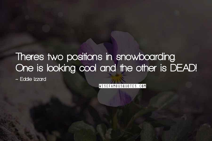 Eddie Izzard Quotes: There's two positions in snowboarding. One is looking cool and the other is DEAD!