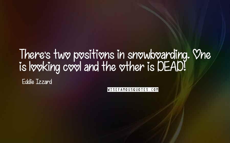 Eddie Izzard Quotes: There's two positions in snowboarding. One is looking cool and the other is DEAD!