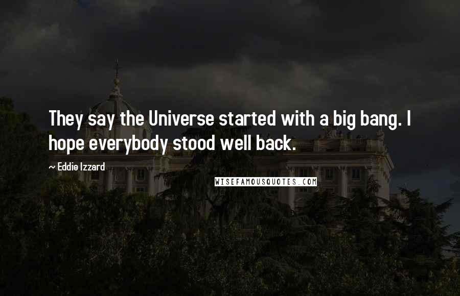 Eddie Izzard Quotes: They say the Universe started with a big bang. I hope everybody stood well back.