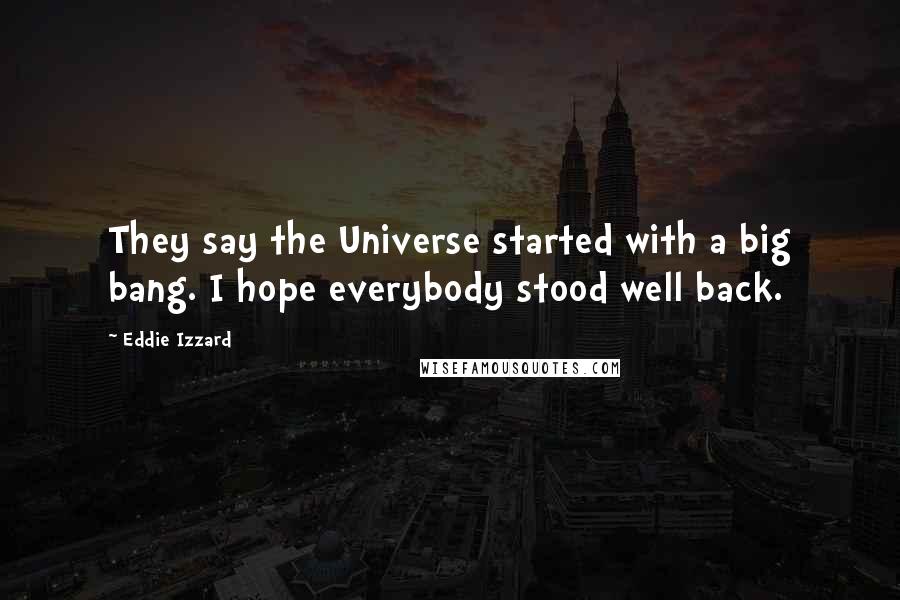 Eddie Izzard Quotes: They say the Universe started with a big bang. I hope everybody stood well back.