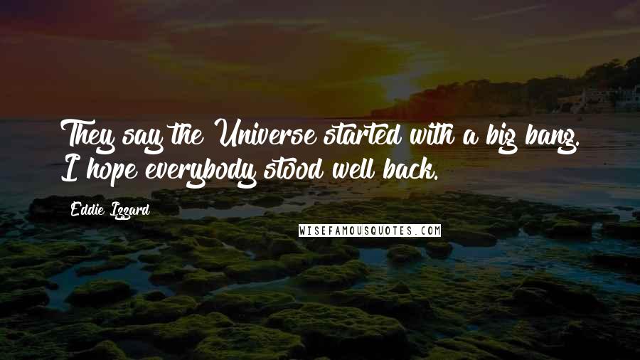 Eddie Izzard Quotes: They say the Universe started with a big bang. I hope everybody stood well back.