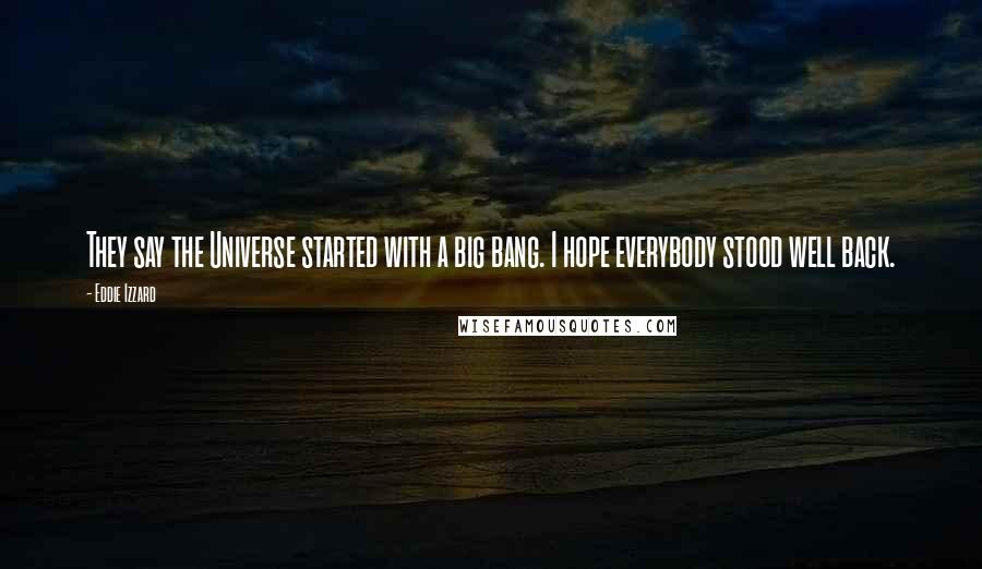 Eddie Izzard Quotes: They say the Universe started with a big bang. I hope everybody stood well back.