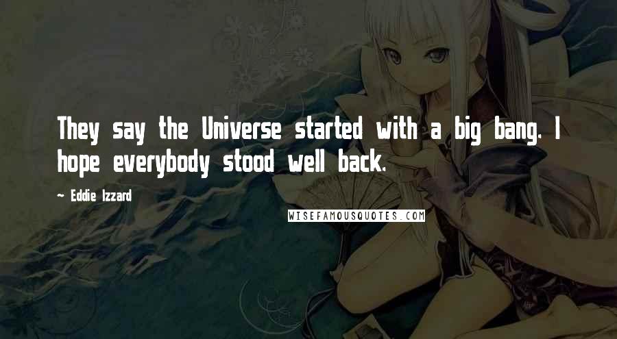 Eddie Izzard Quotes: They say the Universe started with a big bang. I hope everybody stood well back.