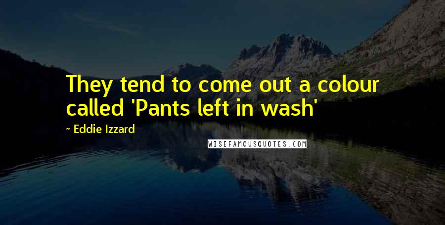 Eddie Izzard Quotes: They tend to come out a colour called 'Pants left in wash'