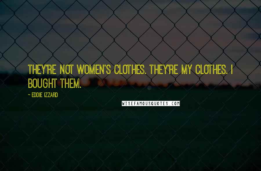 Eddie Izzard Quotes: They're not women's clothes. They're my clothes. I bought them.