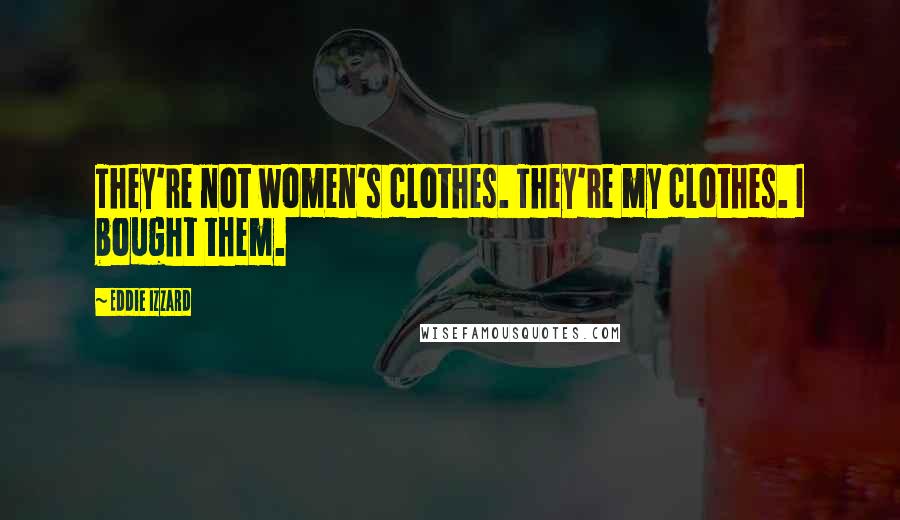 Eddie Izzard Quotes: They're not women's clothes. They're my clothes. I bought them.