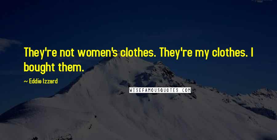 Eddie Izzard Quotes: They're not women's clothes. They're my clothes. I bought them.