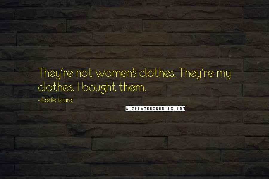 Eddie Izzard Quotes: They're not women's clothes. They're my clothes. I bought them.