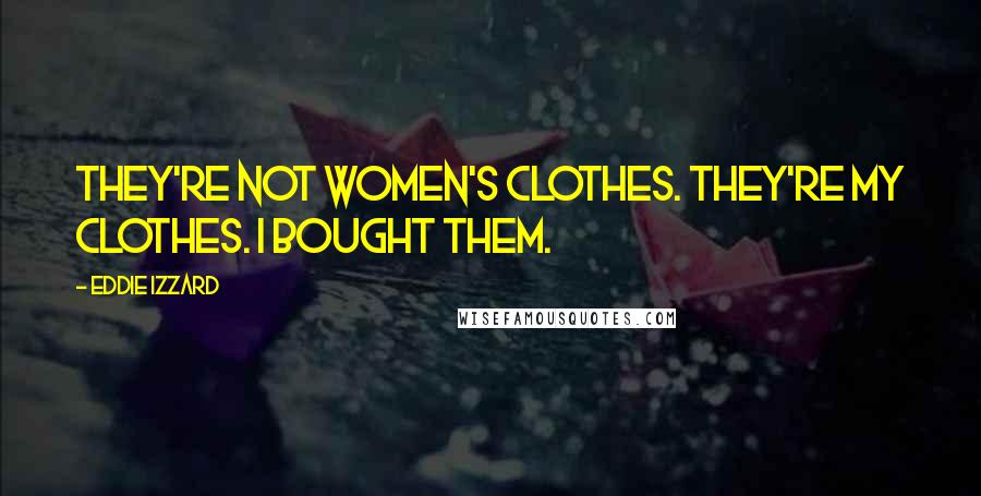 Eddie Izzard Quotes: They're not women's clothes. They're my clothes. I bought them.