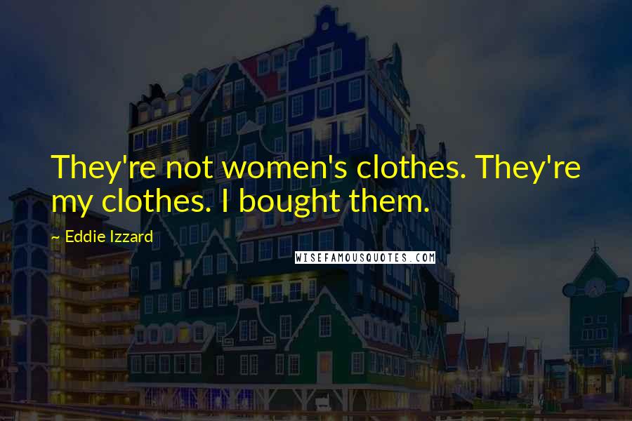 Eddie Izzard Quotes: They're not women's clothes. They're my clothes. I bought them.