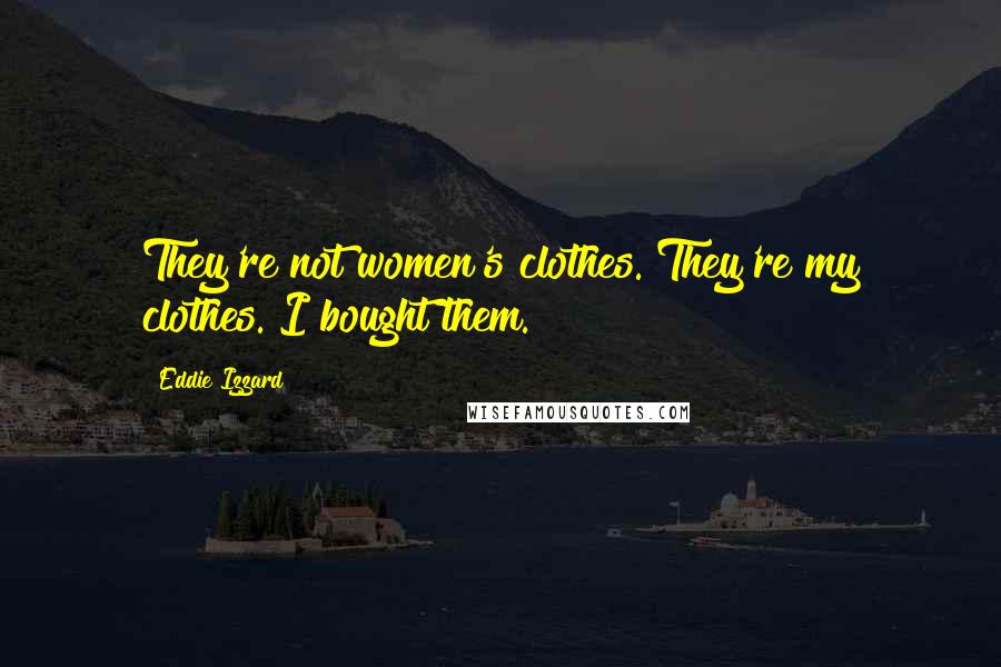 Eddie Izzard Quotes: They're not women's clothes. They're my clothes. I bought them.