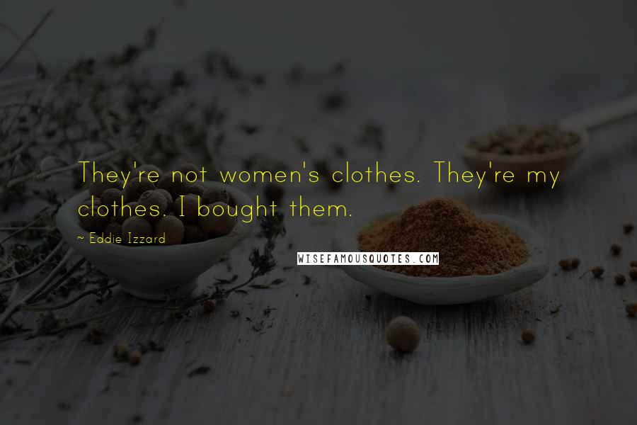 Eddie Izzard Quotes: They're not women's clothes. They're my clothes. I bought them.
