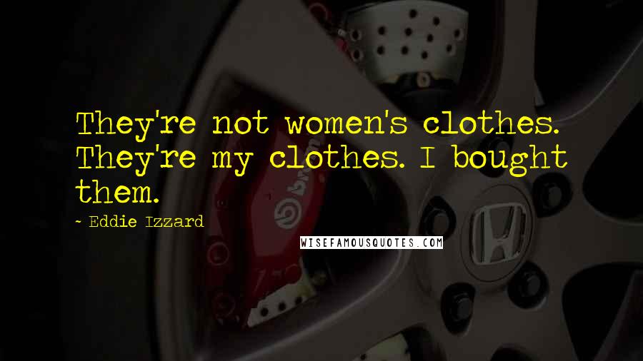 Eddie Izzard Quotes: They're not women's clothes. They're my clothes. I bought them.